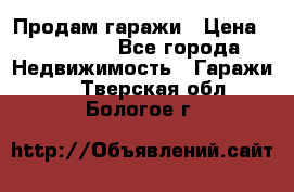 Продам гаражи › Цена ­ 750 000 - Все города Недвижимость » Гаражи   . Тверская обл.,Бологое г.